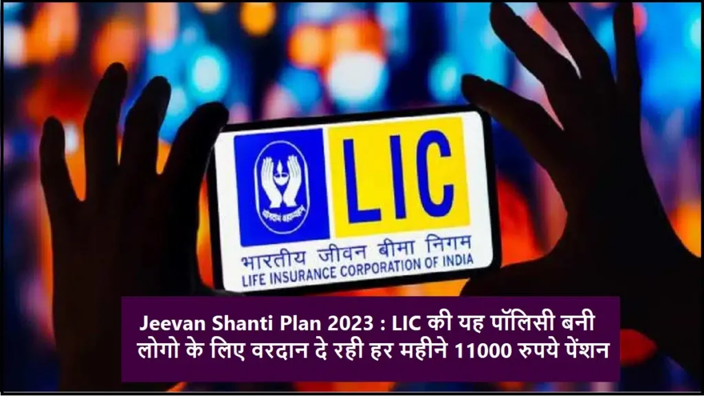 Jeevan Shanti Plan 2023 : LIC की यह पॉलिसी बनी लोगो के लिए वरदान दे रही हर महीने 11000 रुपये पेंशन